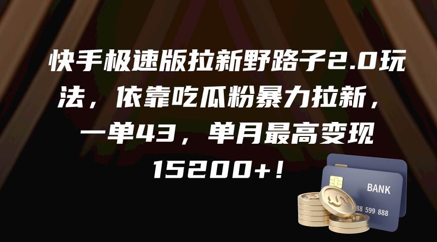 快手极速版拉新野路子2.0玩法，依靠吃瓜粉暴力拉新，一单43，单月最高变现15200+-项目网