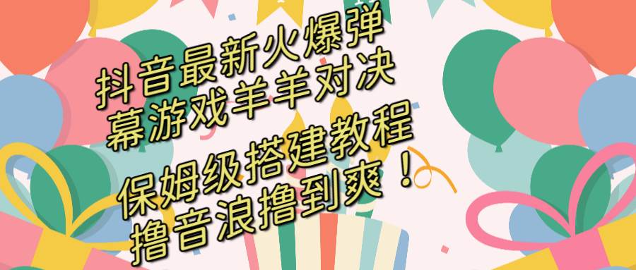 抖音最新火爆弹幕游戏羊羊对决，保姆级搭建开播教程，撸音浪直接撸到爽！-项目网