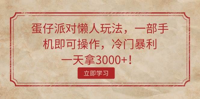 蛋仔派对懒人玩法，一部手机即可操作，冷门暴利，一天拿3000+！-项目网
