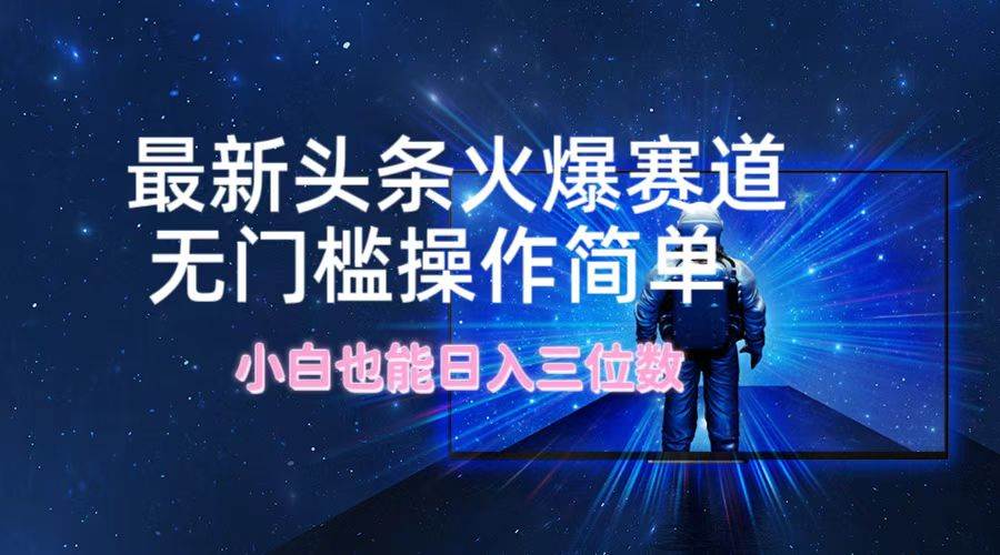 最新头条火爆赛道，无门槛操作简单，小白也能日入三位数-项目网
