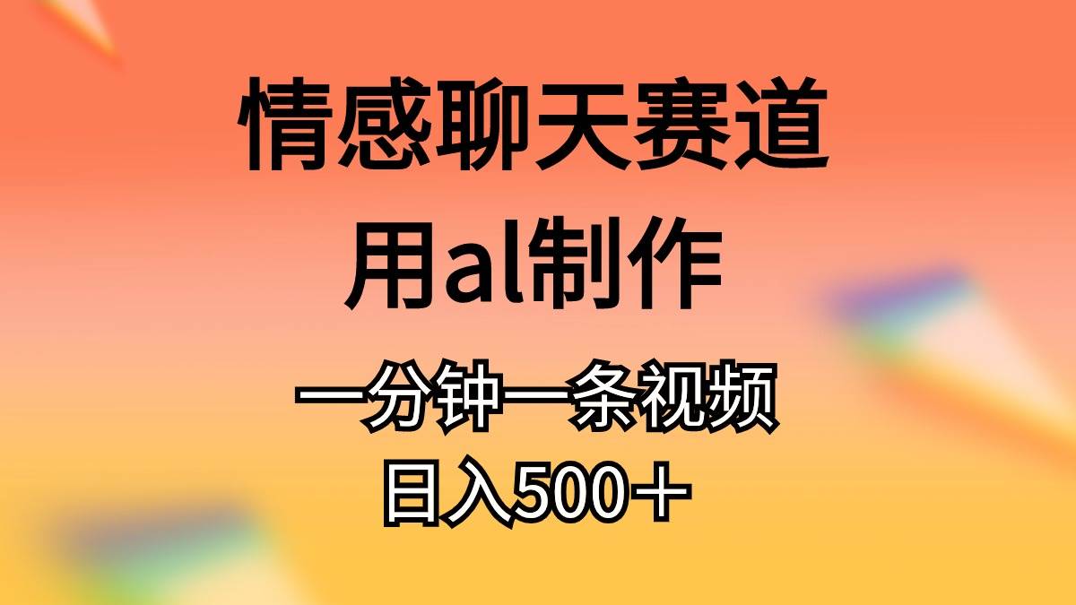 情感聊天赛道用al制作一分钟一条视频日入500＋-项目网