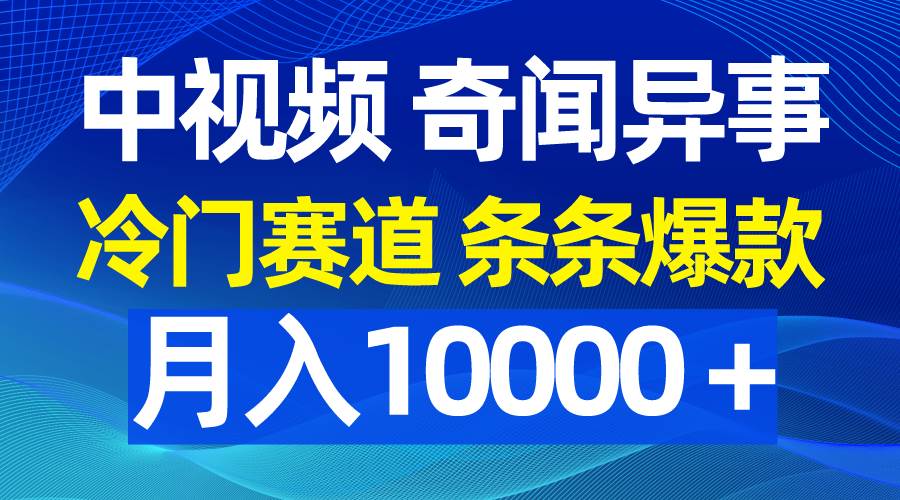 中视频奇闻异事，冷门赛道条条爆款，月入10000＋-项目网