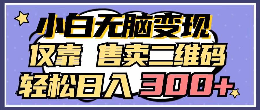 小白无脑变现，仅靠售卖二维码，轻松日入300+-项目网