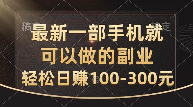 最新一部手机就可以做的副业，轻松日赚100-300元-项目网