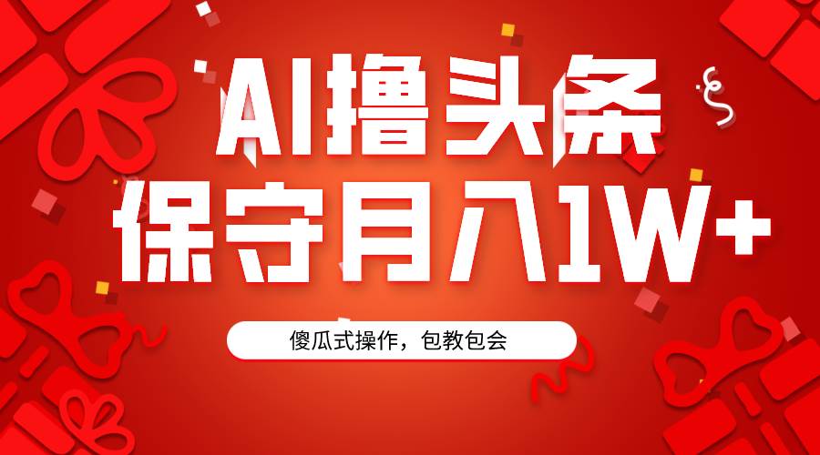 AI撸头条3天必起号，傻瓜操作3分钟1条，复制粘贴月入1W+。-项目网