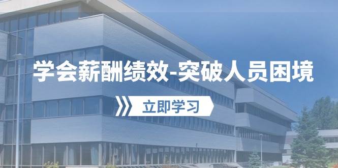 学会薪酬绩效-突破人员困境：建立自己的【薪酬+绩效】体系，企业与员工…-项目网