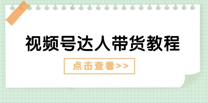 视频号达人带货教程：达人剧情打法+达人带货广告-项目网