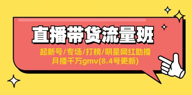 直播带货流量班：起新号/专场/打榜/明星网红助播/月播千万gmv(8.4号更新)-项目网