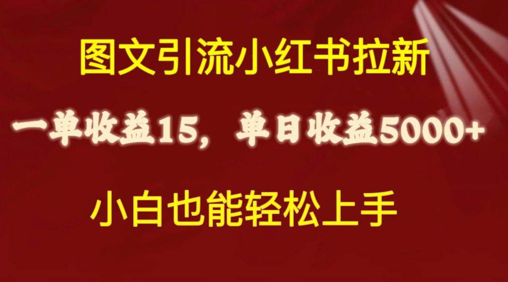 图文引流小红书拉新一单15元，单日暴力收益5000+，小白也能轻松上手-项目网