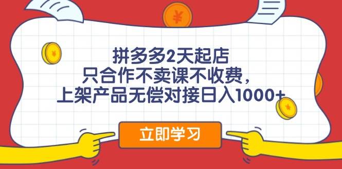 拼多多2天起店，只合作不卖课不收费，上架产品无偿对接日入1000+-项目网
