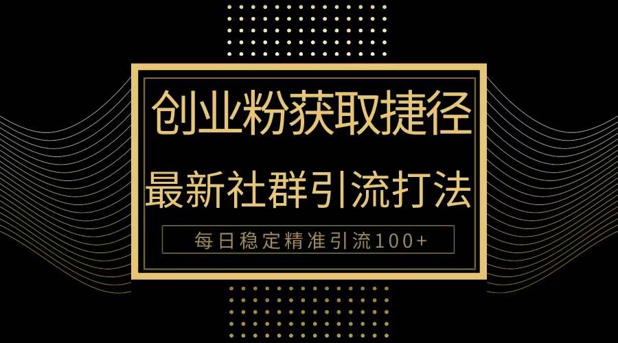 创业粉捷径！最新被动引流方法大揭秘，实现每日100+精准引流-项目网