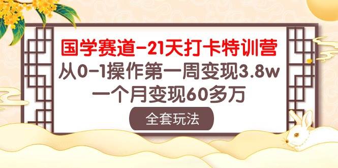 国学 赛道-21天打卡特训营：从0-1操作第一周变现3.8w，一个月变现60多万-项目网