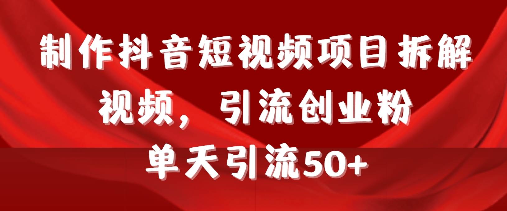 制作抖音短视频项目拆解视频引流创业粉，一天引流50+教程+工具+素材-项目网