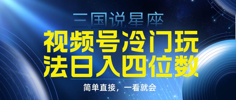 视频号掘金冷门玩法，三国星座赛道，日入四位数（教程+素材）-项目网