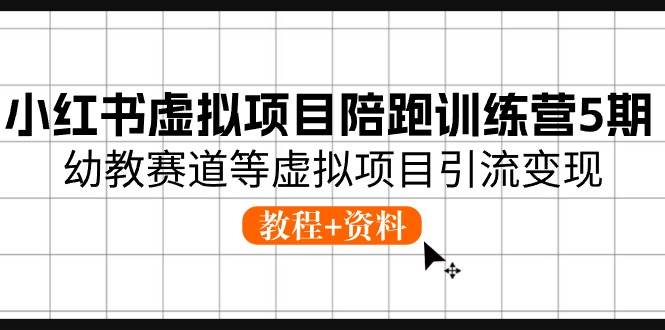 小红书虚拟项目陪跑训练营5期，幼教赛道等虚拟项目引流变现 (教程+资料)-项目网