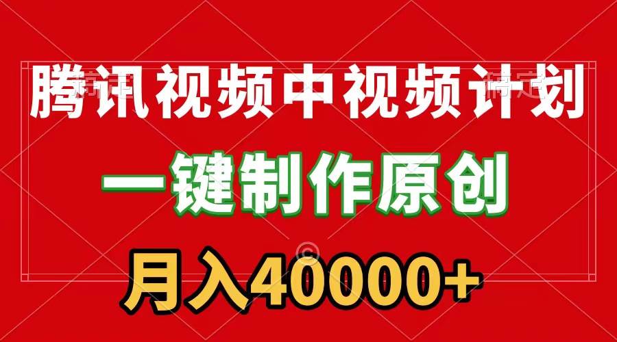 腾讯视频APP中视频计划，一键制作，刷爆流量分成收益，月入40000+附软件-项目网