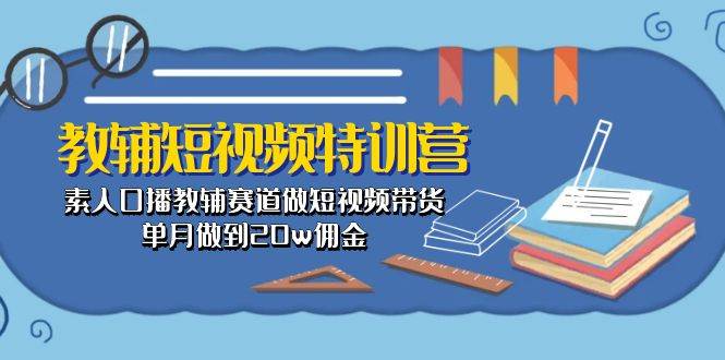教辅-短视频特训营： 素人口播教辅赛道做短视频带货，单月做到20w佣金-项目网