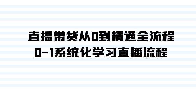 直播带货从0到精通全流程，0-1系统化学习直播流程（35节课）-项目网