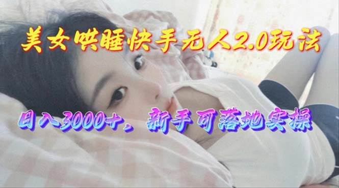 美女哄睡快手无人2.0赛道，日收3000+，新手可落地实操-项目网