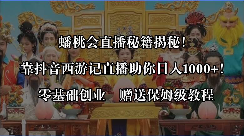 蟠桃会直播秘籍揭秘！靠抖音西游记直播日入1000+零基础创业，赠保姆级教程-项目网