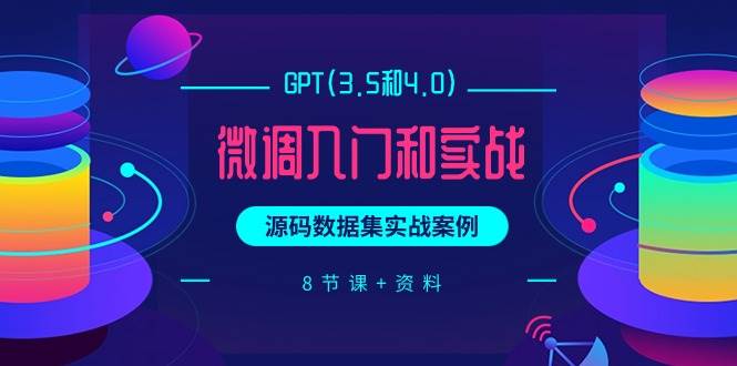 GPT(3.5和4.0)微调入门和实战，源码数据集实战案例（8节课+资料）-项目网