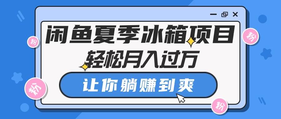 闲鱼夏季冰箱项目，轻松月入过万，让你躺赚到爽-项目网