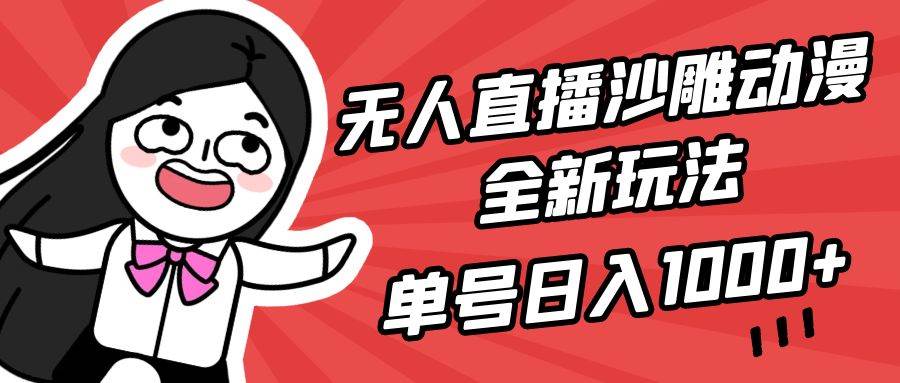 无人直播沙雕动漫全新玩法，单号日入1000+，小白可做，详细教程-项目网