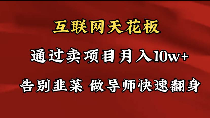 导师训练营互联网的天花板，让你告别韭菜，通过卖项目月入10w+，一定要…-项目网