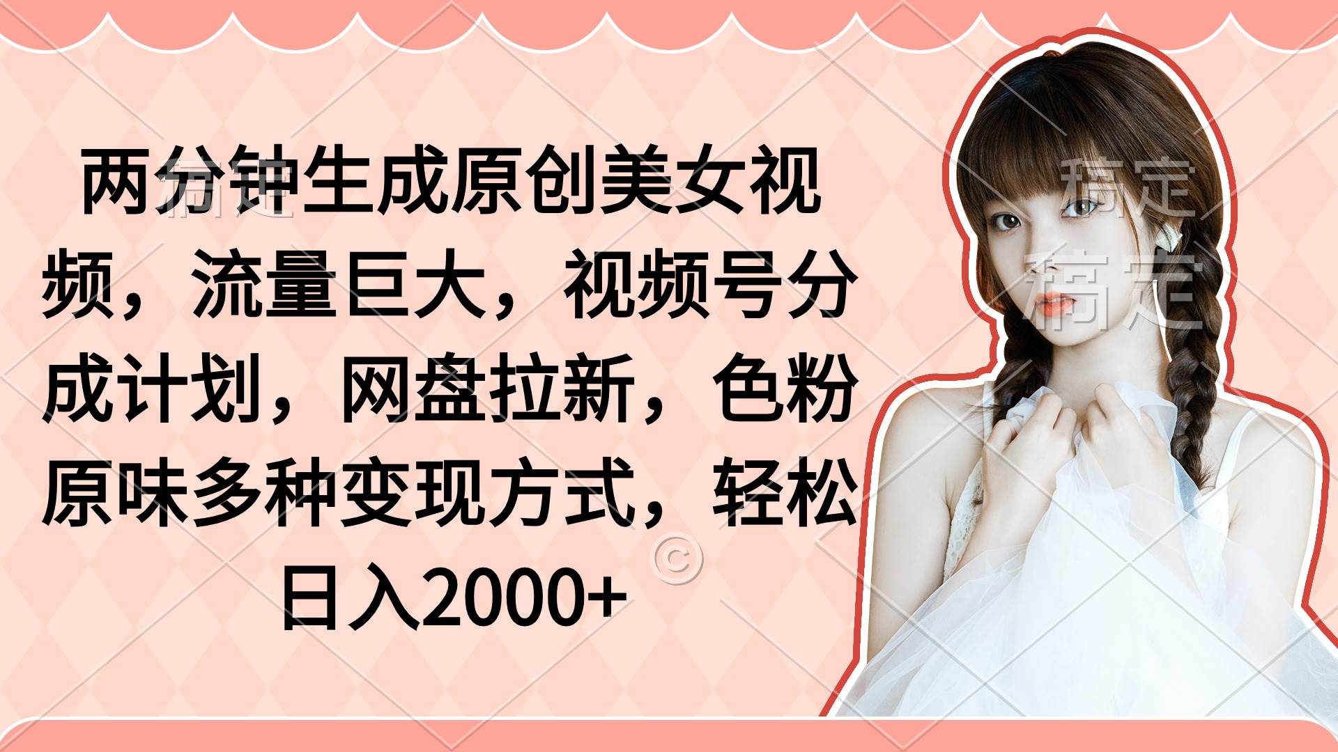 两分钟生成原创美女视频，流量巨大，视频号分成计划，网盘拉新，色粉原…-项目网