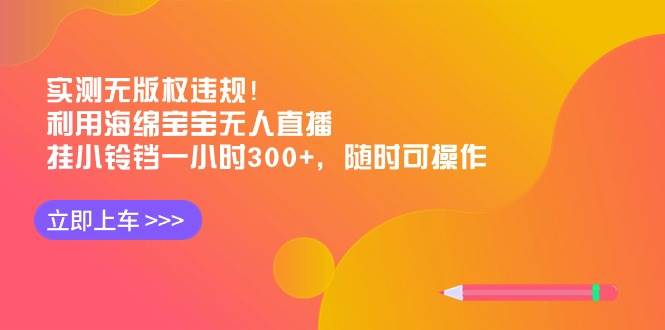 实测无版权违规！利用海绵宝宝无人直播，挂小铃铛一小时300+，随时可操作-项目网