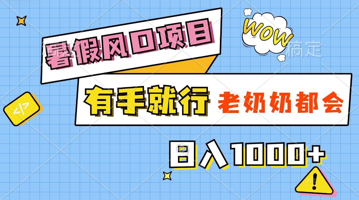 暑假风口项目，有手就行，老奶奶都会，轻松日入1000+-项目网