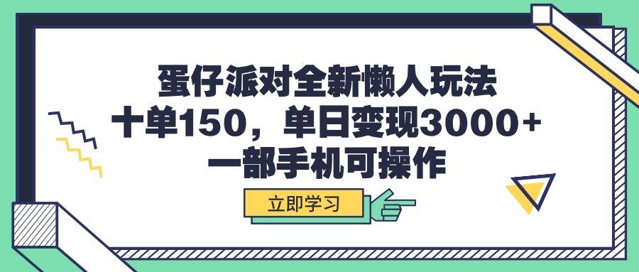 蛋仔派对全新懒人玩法，十单150，单日变现3000+，一部手机可操作-项目网