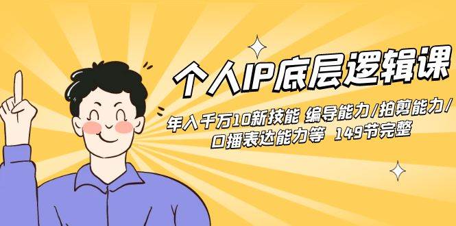 个人IP底层逻辑课：年入千万10新技能 编导能力/拍剪能力/口播表达能力等…-项目网