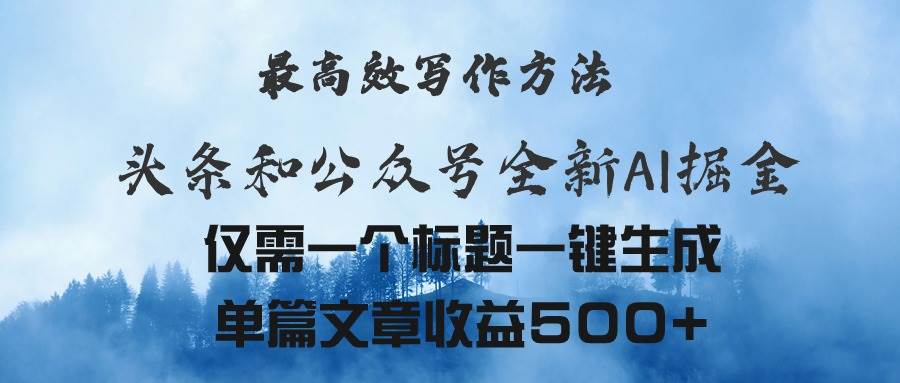 头条与公众号AI掘金新玩法，最高效写作方法，仅需一个标题一键生成单篇…-项目网