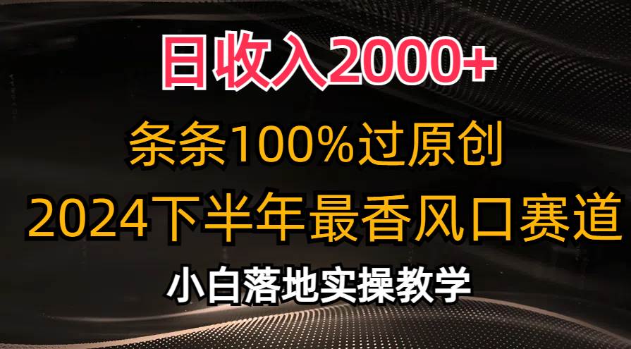 日收入2000+，条条100%过原创，2024下半年最香风口赛道，小白轻松上手-项目网