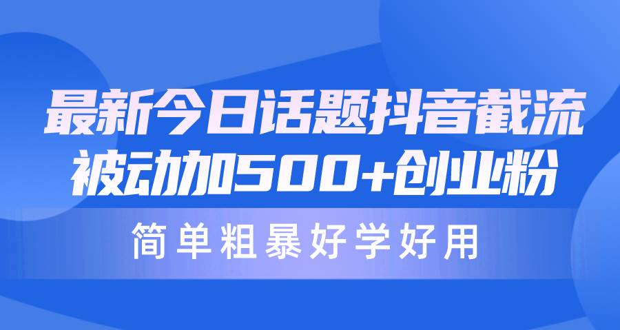 最新今日话题抖音截流，每天被动加500+创业粉，简单粗暴好学好用-项目网