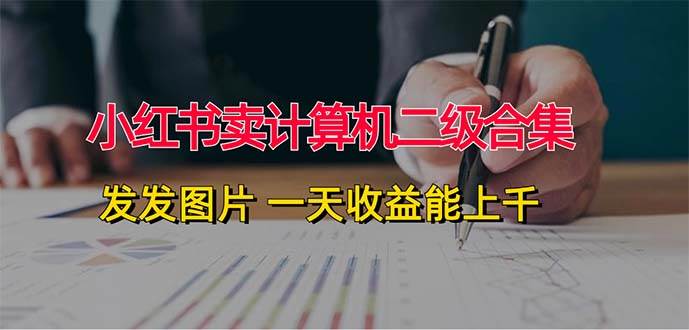 小红书卖计算机二级合集，发发图片 一天收益能上千-项目网