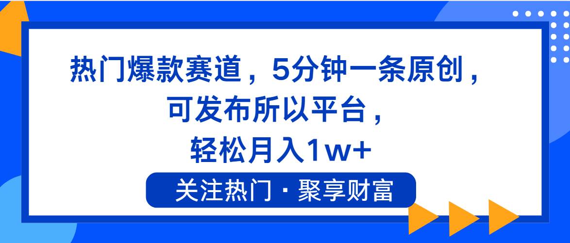 热门爆款赛道，5分钟一条原创，可发布所以平台， 轻松月入1w+-项目网