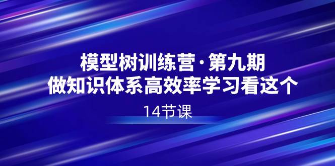 模型树特训营·第九期，做知识体系高效率学习看这个（14节课）-项目网