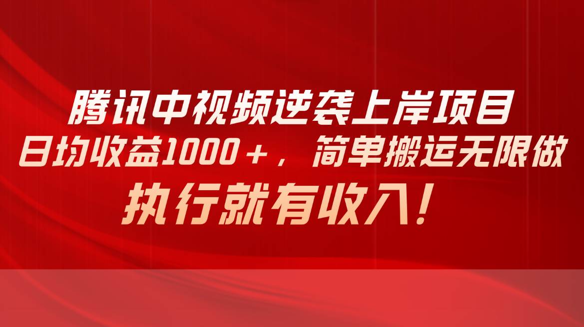 腾讯中视频项目，日均收益1000+，简单搬运无限做，执行就有收入-项目网