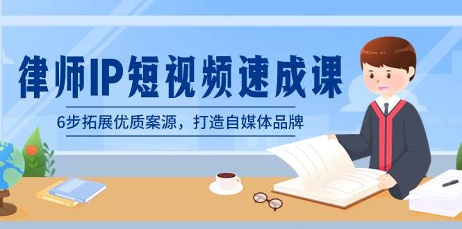 律师-IP短视频速成课，6步拓展优质案源，打造自媒体品牌（无水印）-项目网
