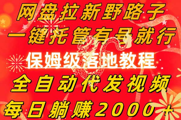 网盘拉新野路子，一键托管有号就行，全自动代发视频，每日躺赚2000＋，保姆级落地教程-项目网