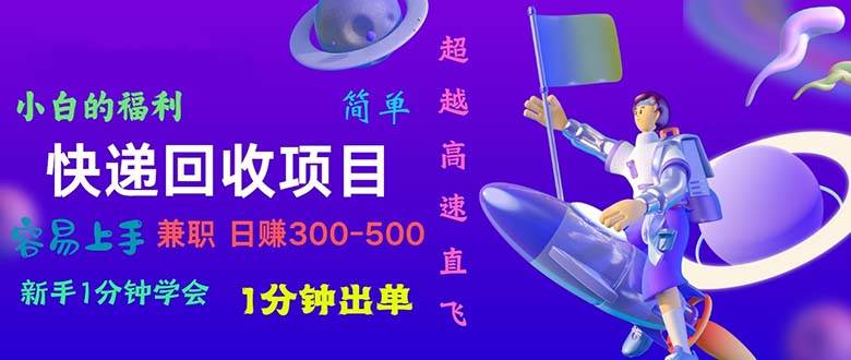 快递 回收项目，容易上手，小白一分钟学会，一分钟出单，日赚300~800-项目网