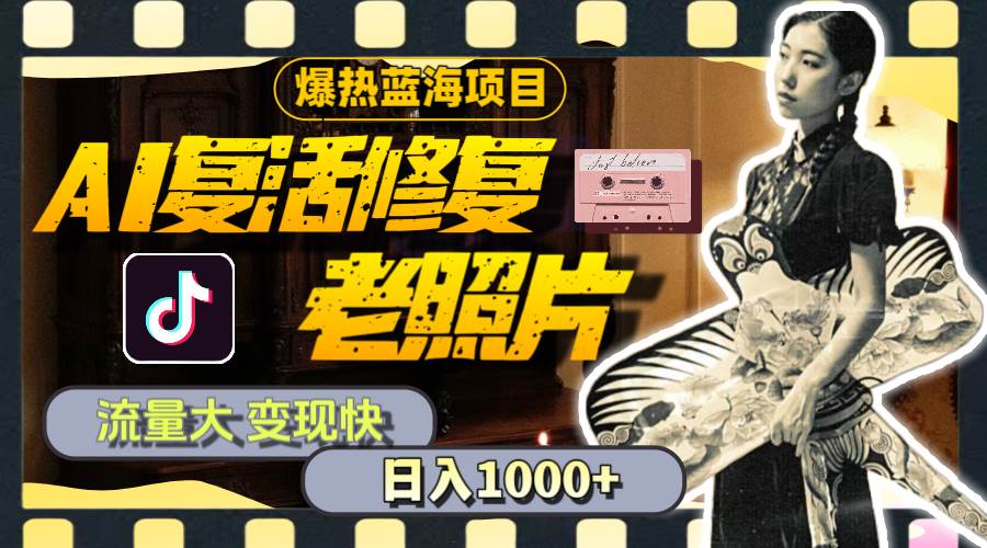 暴热蓝海项目，AI复活修复老照片，流量大 变现快 一天收入1000+教程+素材-项目网