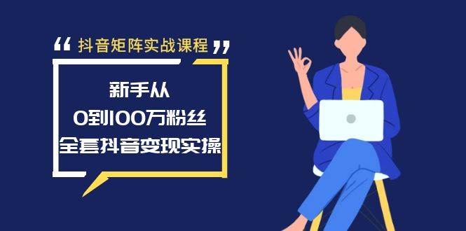 抖音矩阵实战课程：新手从0到100万粉丝，全套抖音变现实操-项目网
