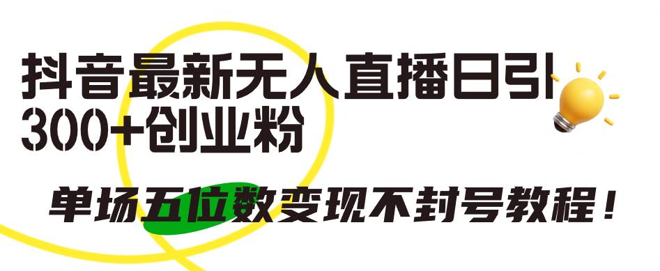 抖音最新无人直播日引300+创业粉，单场五位数变现不封号教程！-项目网