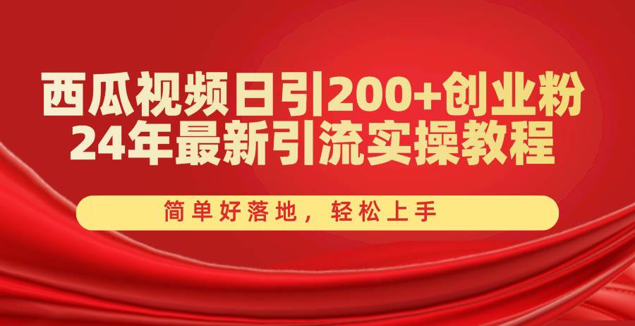 西瓜视频日引200+创业粉，24年最新引流实操教程，简单好落地，轻松上手-项目网