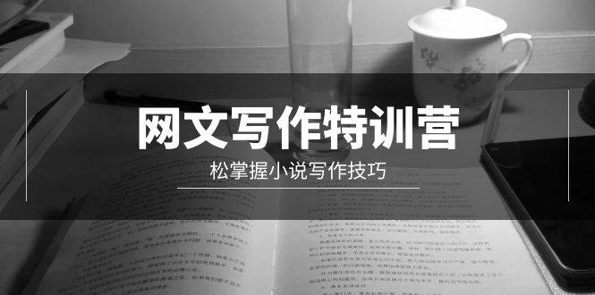 网文-写作特训营，轻松掌握小说写作技巧（20节视频课）-项目网
