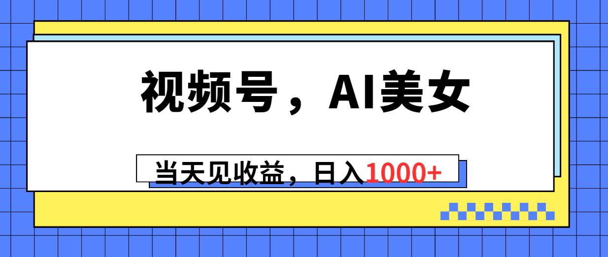 视频号，Ai美女，当天见收益，日入1000+-项目网