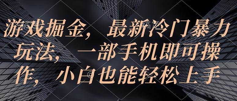 游戏掘金，最新冷门暴力玩法，一部手机即可操作，小白也能轻松上手-项目网